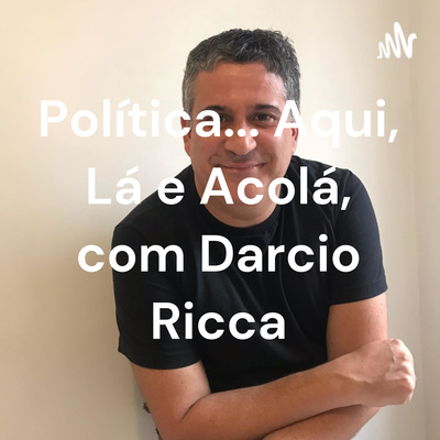 Política... Aqui, Lá e Acolá, com Darcio Ricca