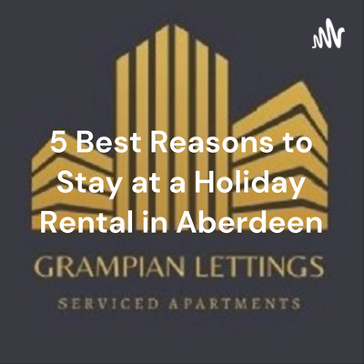 5 Best Reasons to Stay at a Holiday Rental in Aberdeen