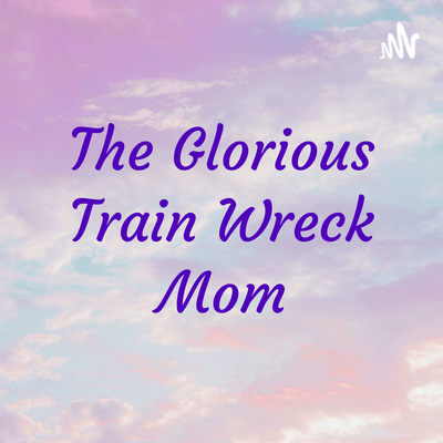 The Glorious Train Wreck Mom