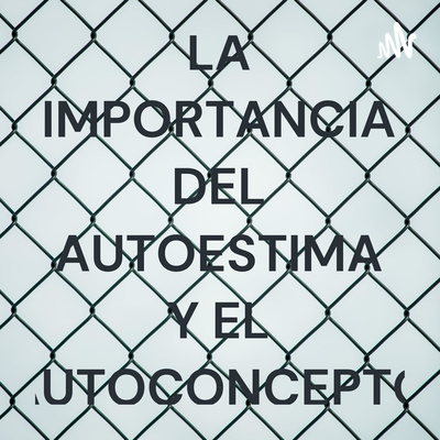 LA IMPORTANCIA DEL AUTOESTIMA Y EL AUTOCONCEPTO