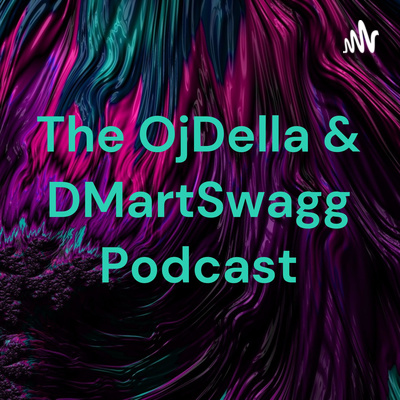 The OjDella & DMartSwagg Podcast