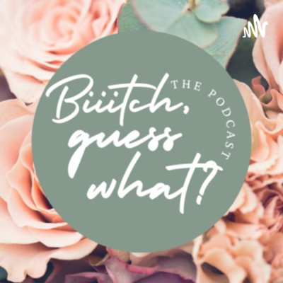 Biiitch, Guess What?