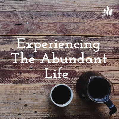 Experiencing The Abundant Life