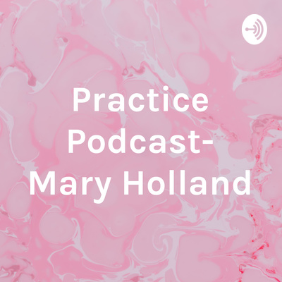 Practice Podcast- Mary Holland • A podcast on Anchor