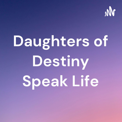 Daughters of Destiny Speak Life