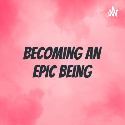 Becoming an Epic Being