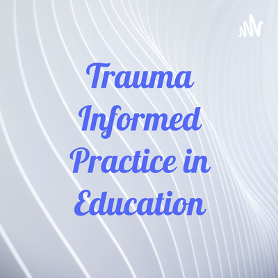 Trauma Informed Care by Trauma Informed Practice in Education