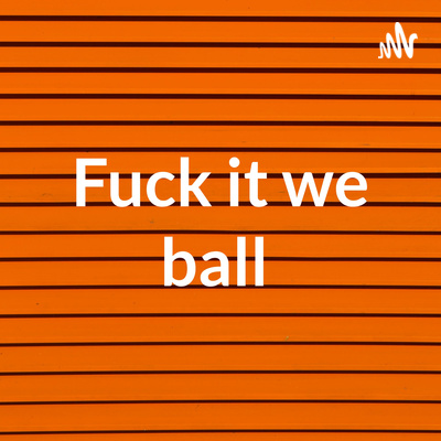 FUCK IT WE BALL