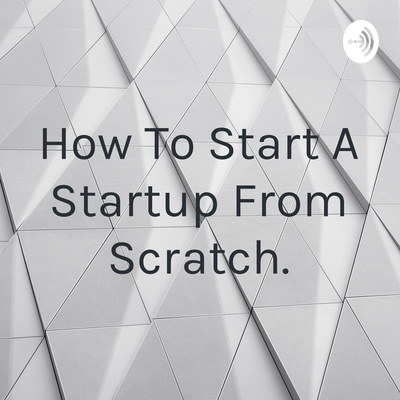 How To Start A Startup From Scratch. • A podcast on Spotify for Creators