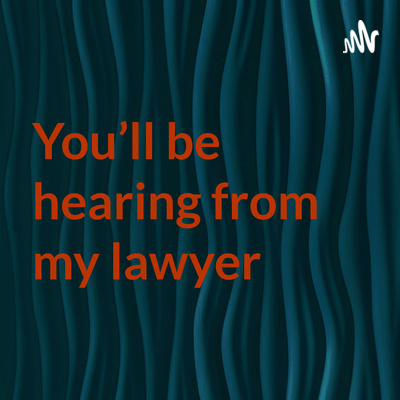 You\'ll be hearing from my lawyer