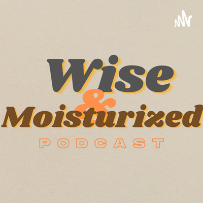 Wise & Moisturized Podcast
