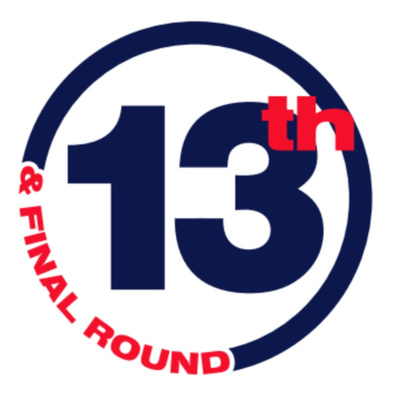 13th & Final Round Podcast