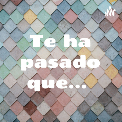 Te ha pasado que... Por Psic. Elena del Pilar