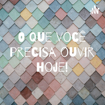 O que você precisa ouvir hoje!