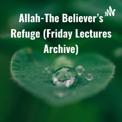 Allah: The Believer\'s Refuge (Jumu\'ah Lectures Archive)