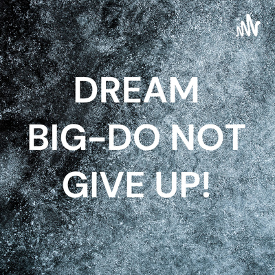 DREAM BIG-DO NOT GIVE UP!