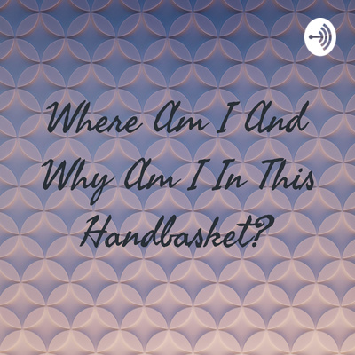 Where Am I And Why Am I In This Handbasket By Where Am I And Why