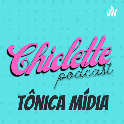 Chiclette Podcast | by Tônica Mídia