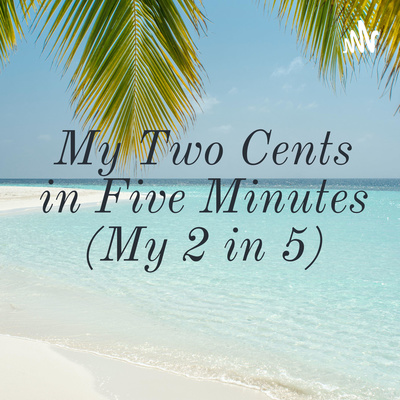 My Two Cents in Five Minutes or My Two in Five