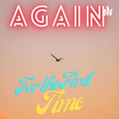 Again For The First Time Podcast