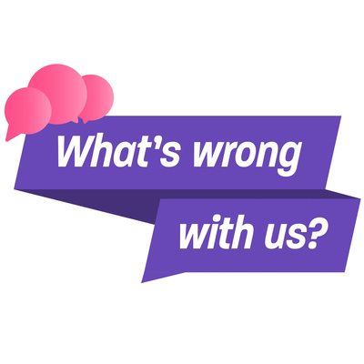 What\'s Wrong With Us?