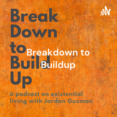 Breakdown to Buildup: a podcast on existential living with Jordan Guzman