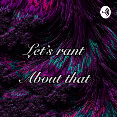 Let’s rant about that • A podcast on Spotify for Creators