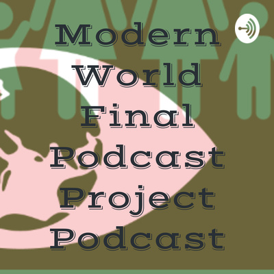 Modern World Final Podcast Project Podcast • A podcast on Spotify for ...