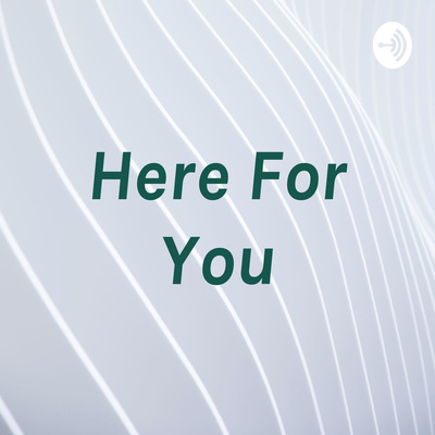 Here For You • A podcast on Spotify for Creators