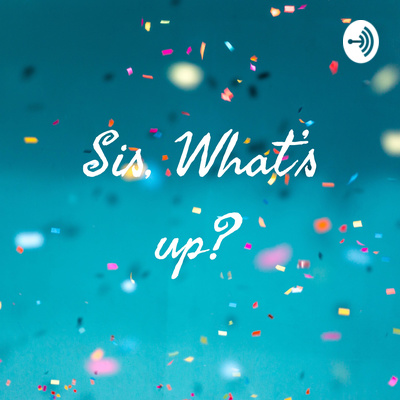 Sis, What's up? • A podcast on Spotify for Creators