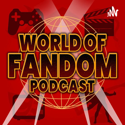 WORLD OF FANDOM PODCAST #27: IT'S BEEN A WHILE.....