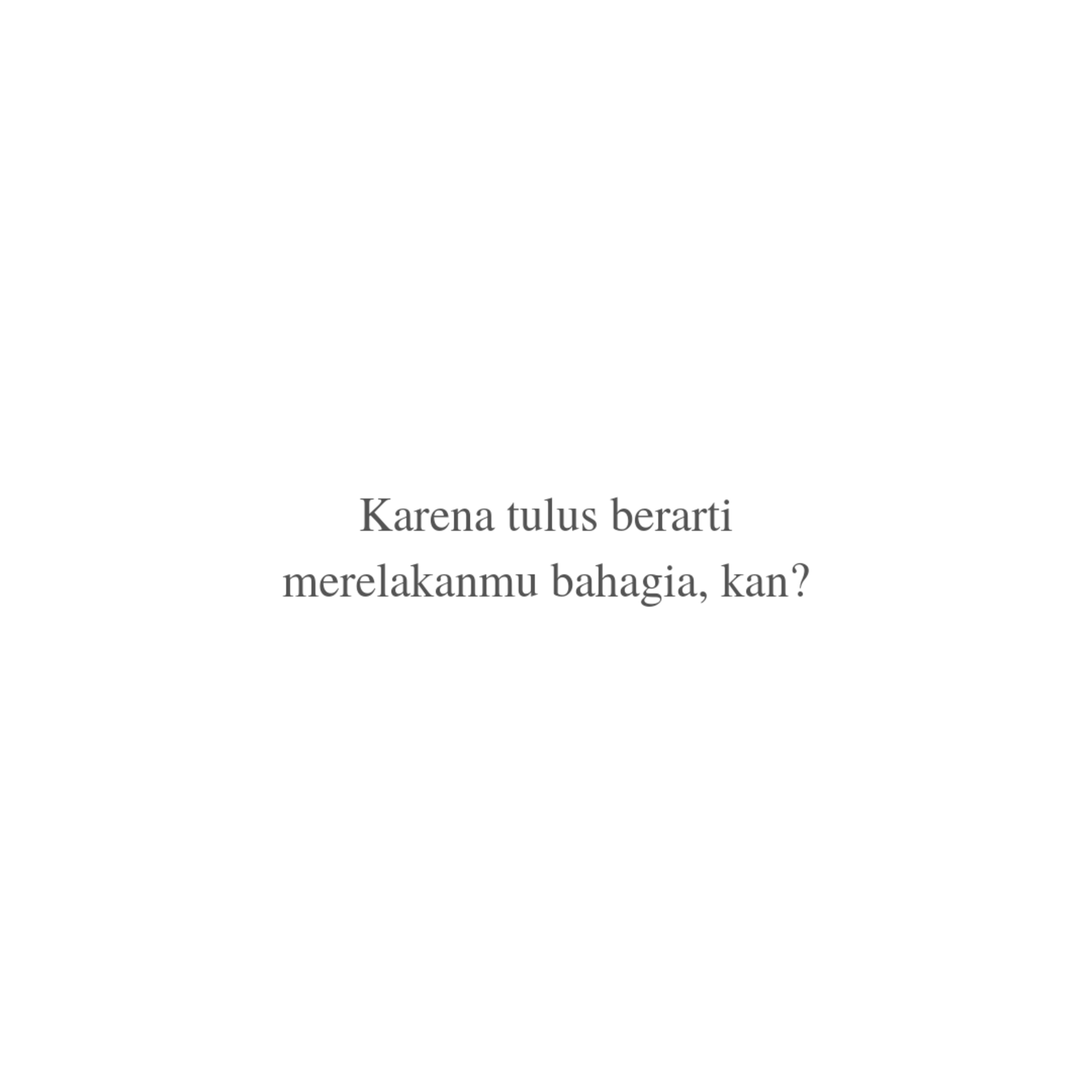 Karena tulus berarti merelakanmu bahagia, kan?