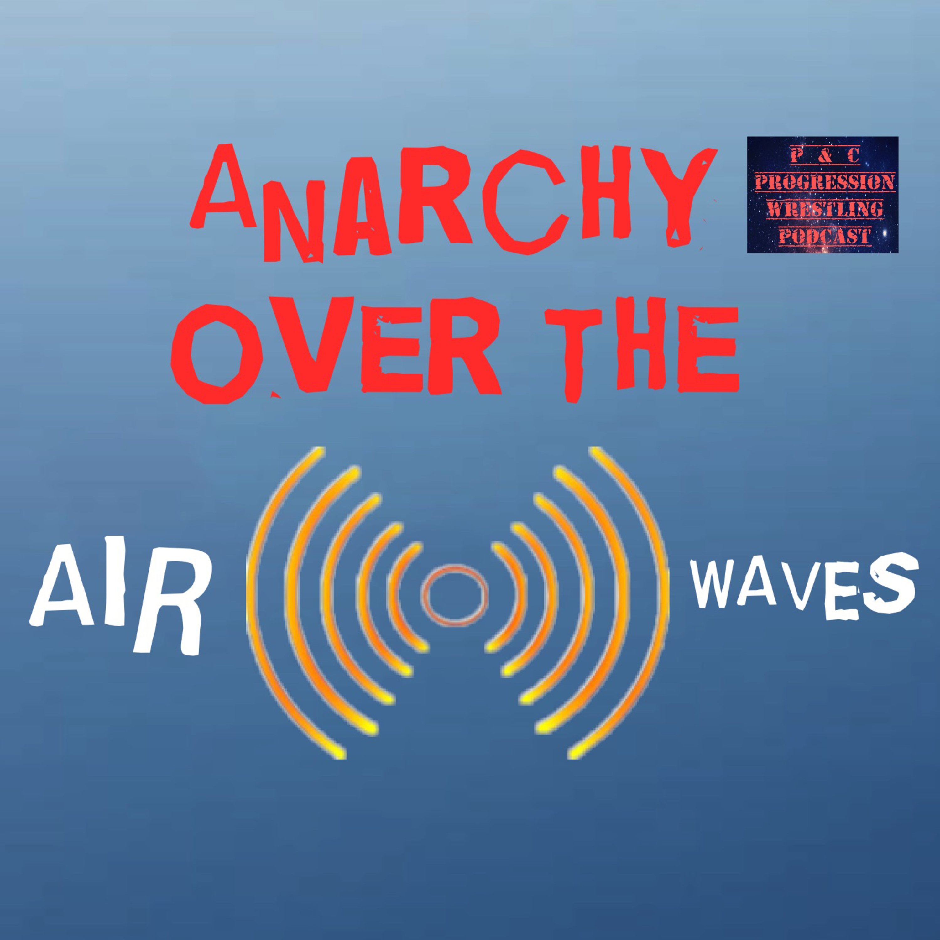 P and C Progression Wrestling Podcast - Episode 195 - "Anarchy Over The Airwaves"