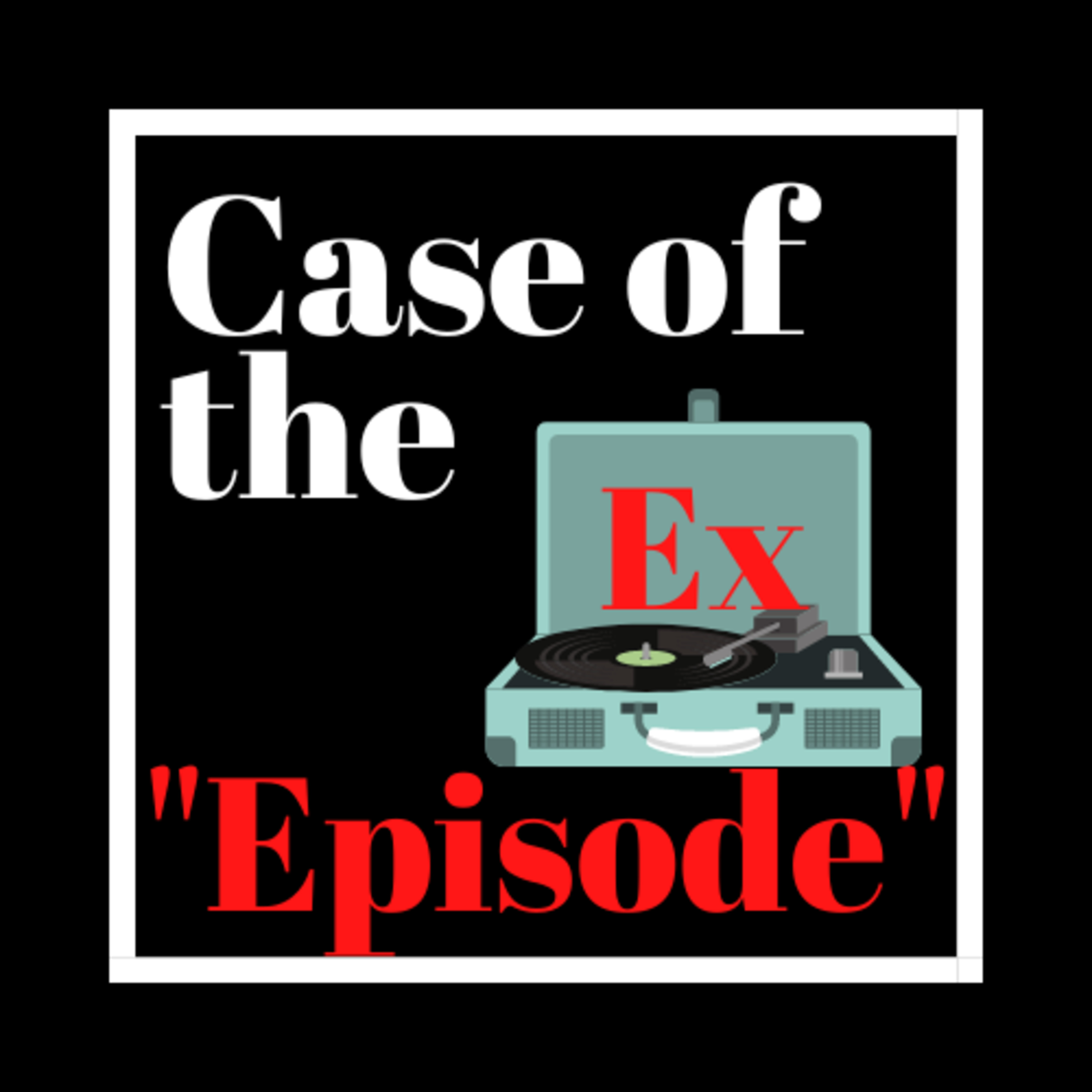 Case of the Ex Podcast