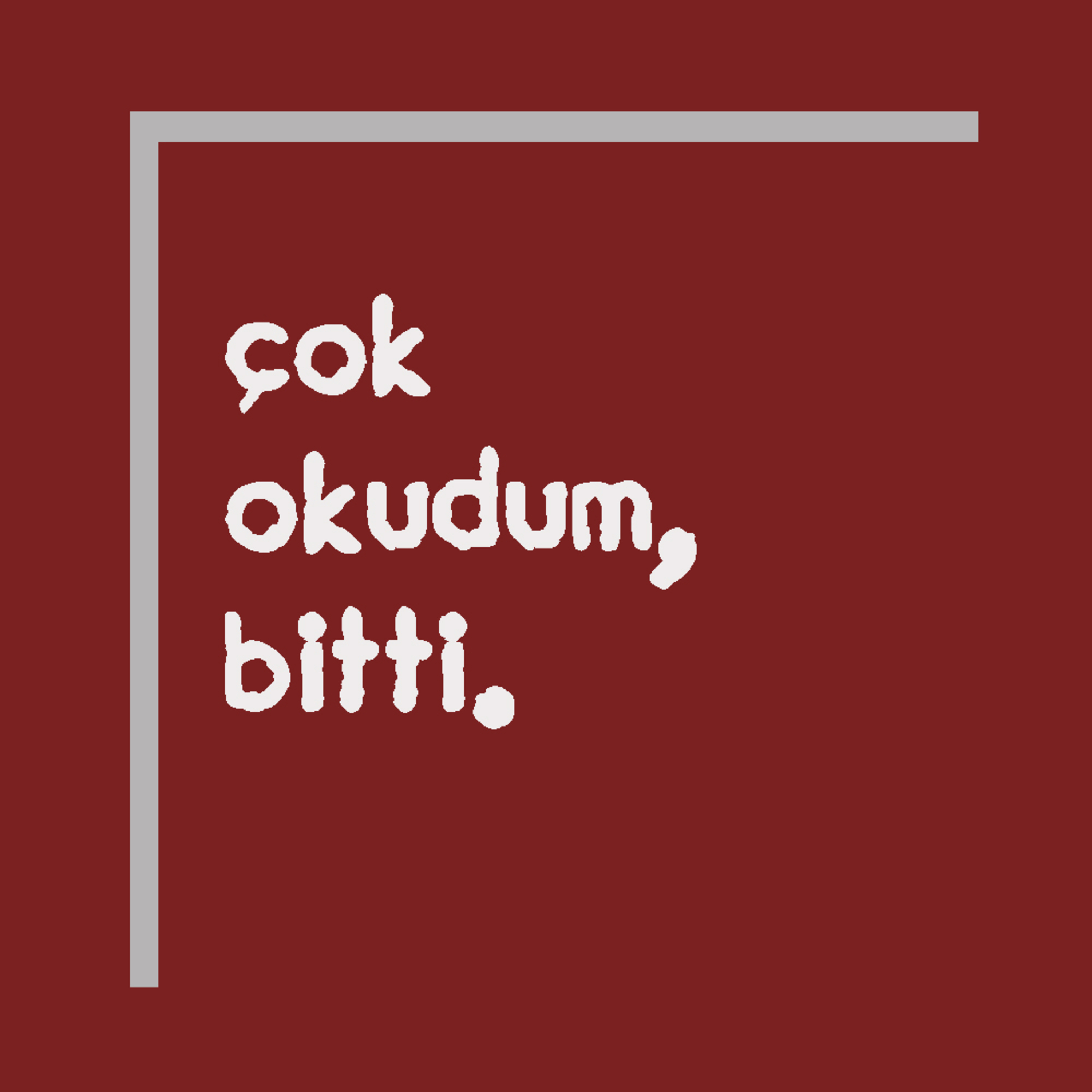 Çok okudum, bitti.