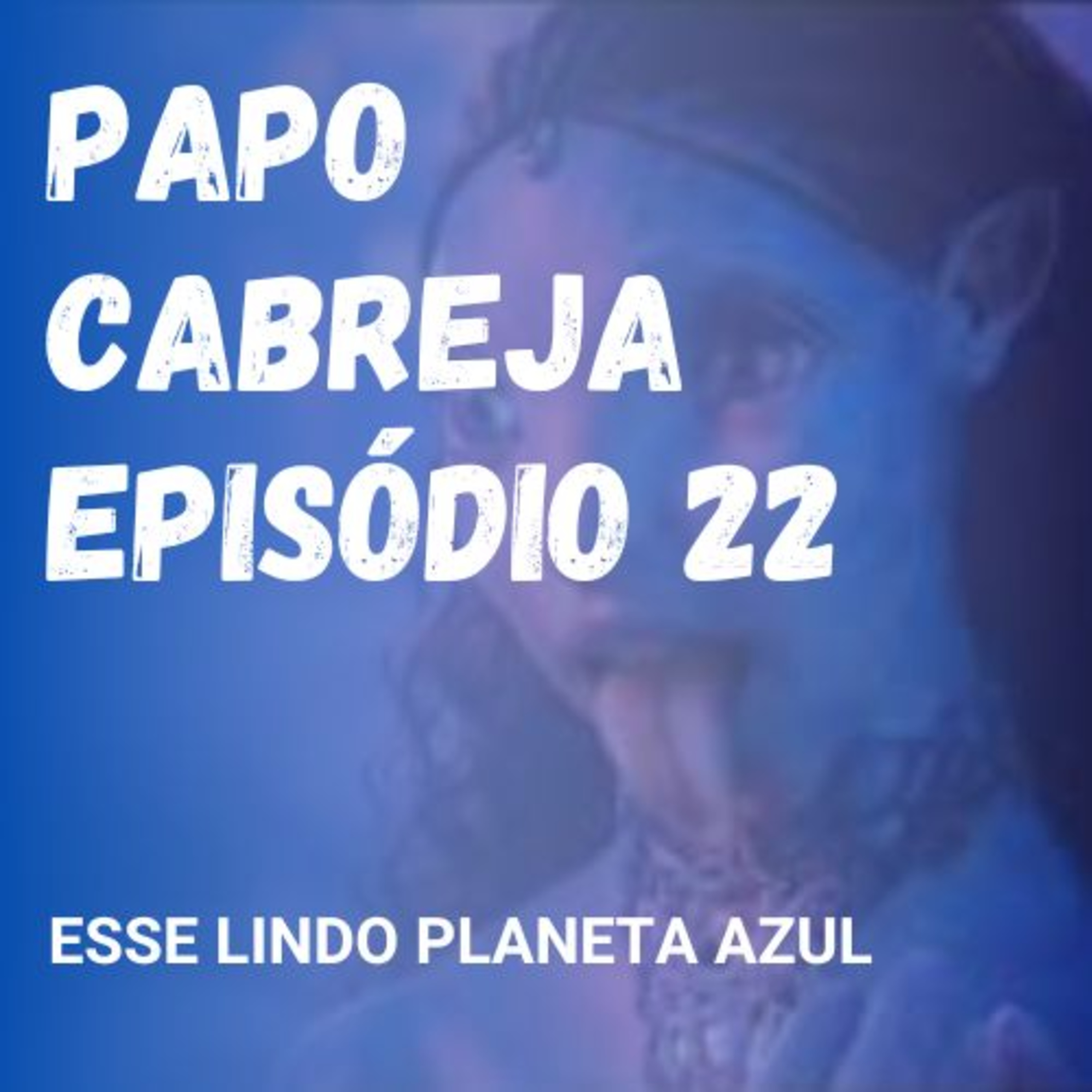 Papo Cabreja 22 - Esse lindo planeta azul episode artwork