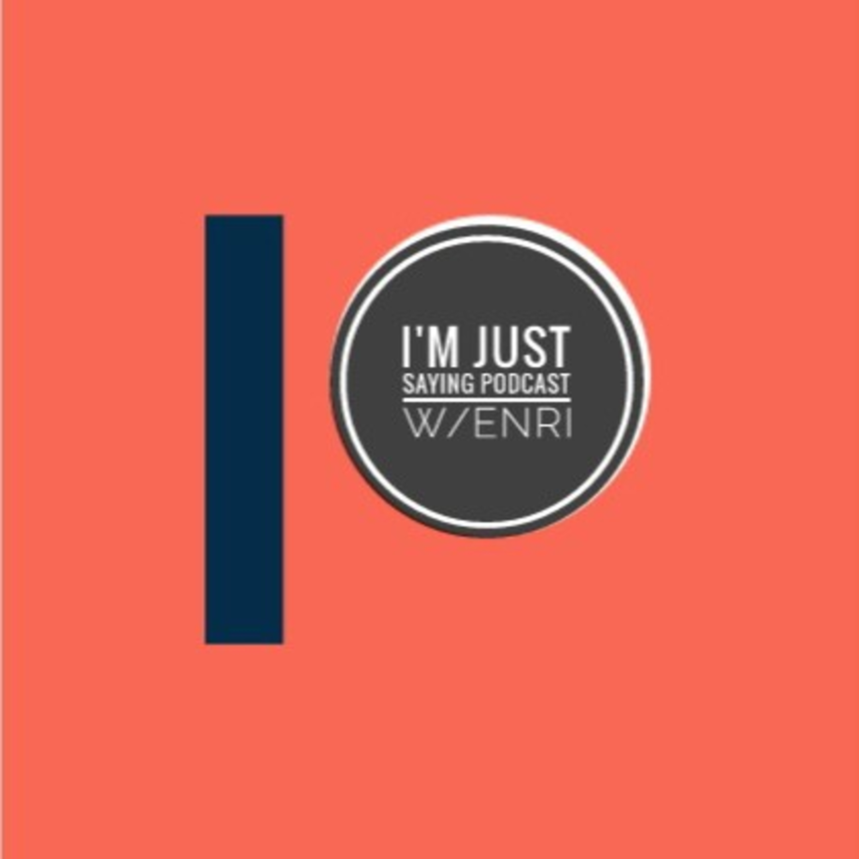 I\'m Just Saying Podcast w/ENRI