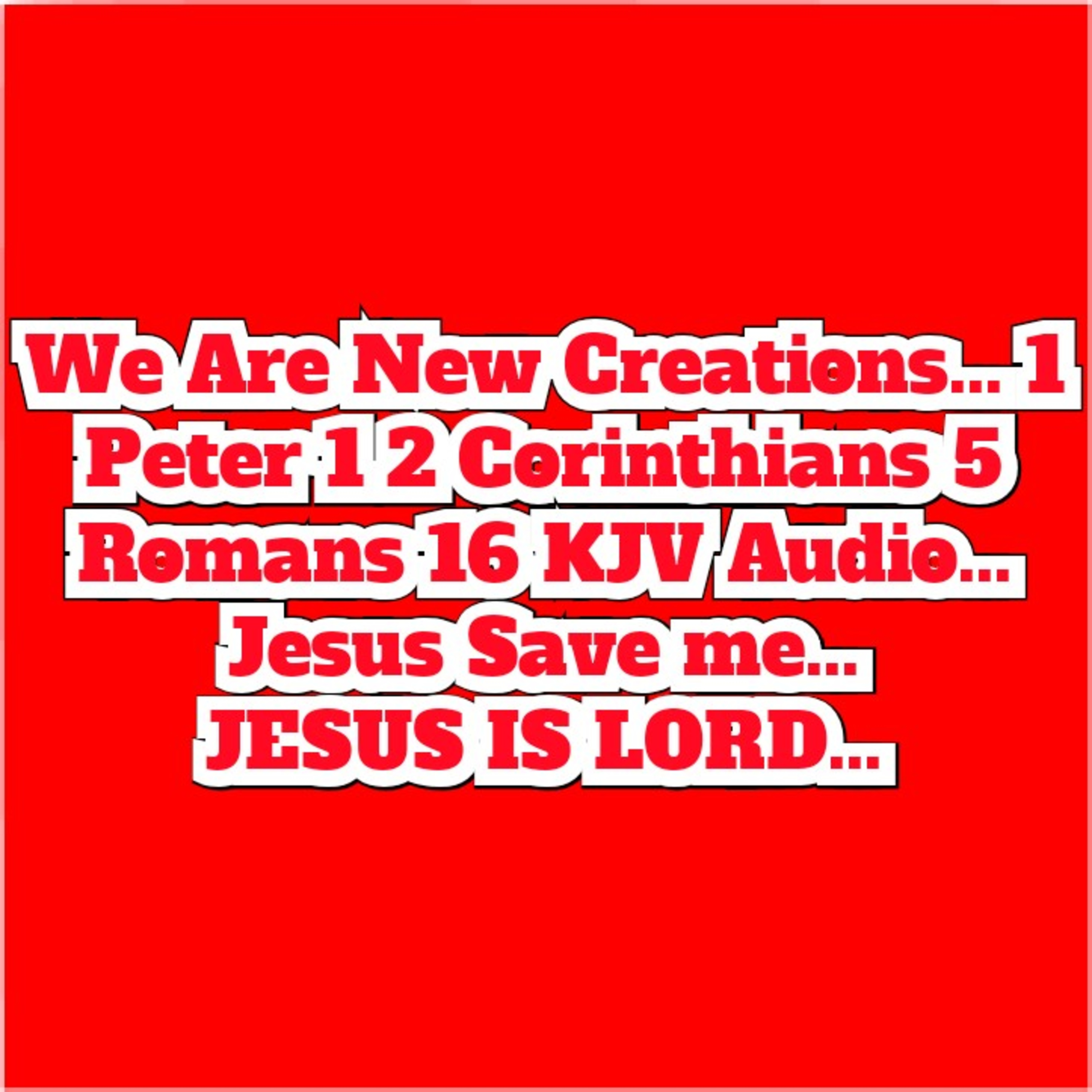 We Are New Creations... 1 Peter 1 2 Corinthians 5 Romans 16 KJV Audio... 
Jesus Save me...
 episode artwork