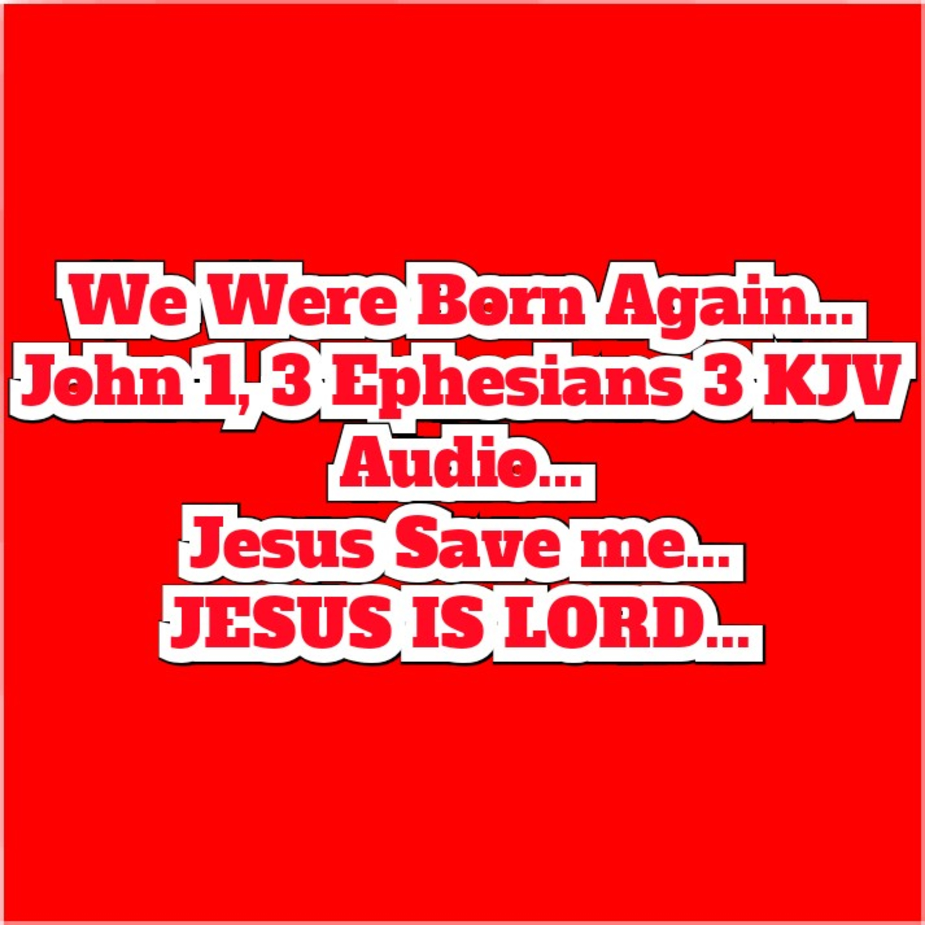 We Were Born Again... John 1, 3 Ephesians 3 KJV Audio... 
Jesus Save me...
JESUS IS LORD... episode artwork