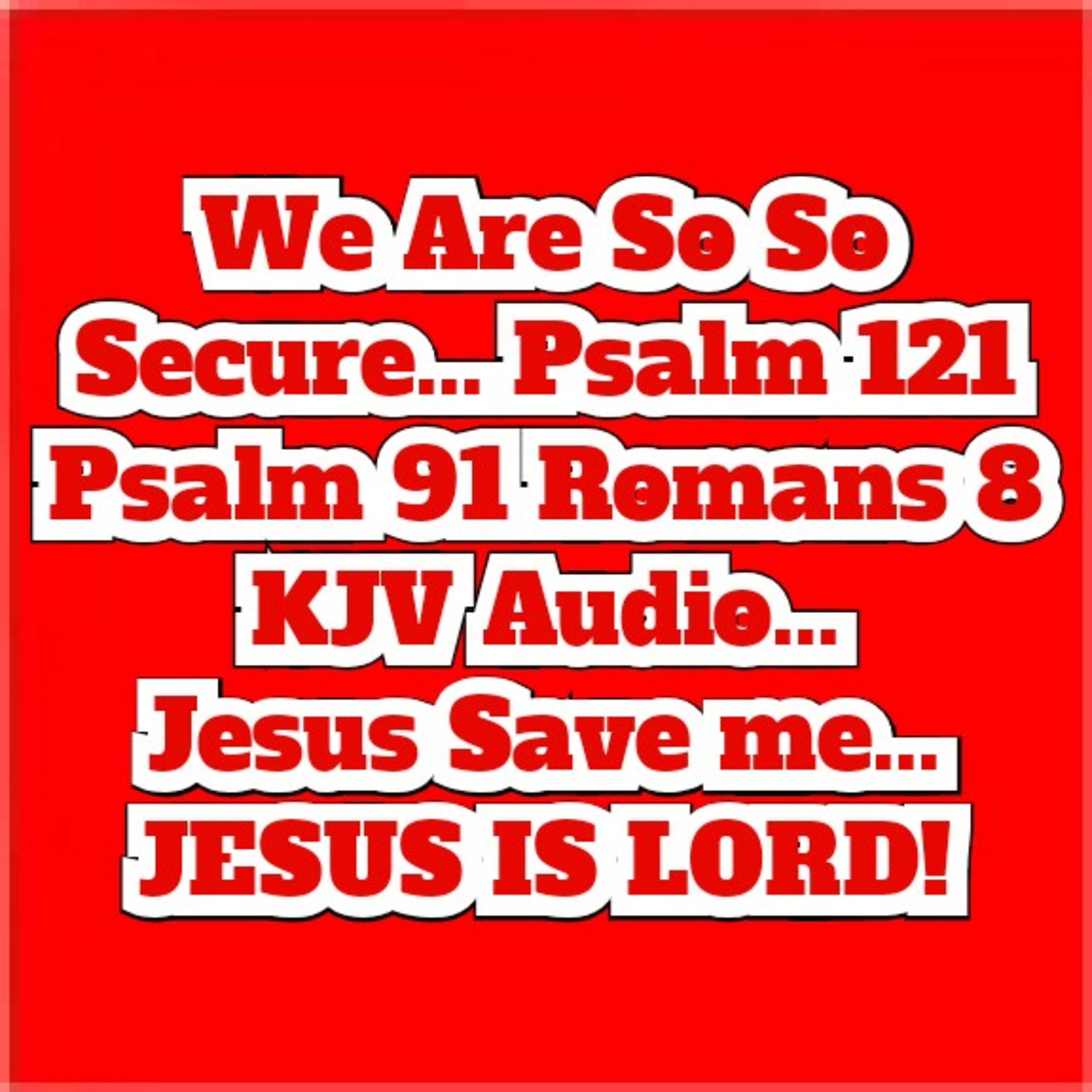 We Are So So Secure... Psalm 121 Psalm 91 Romans 8 KJV Audio... 
Jesus Save me... JESUS IS LORD!  episode artwork