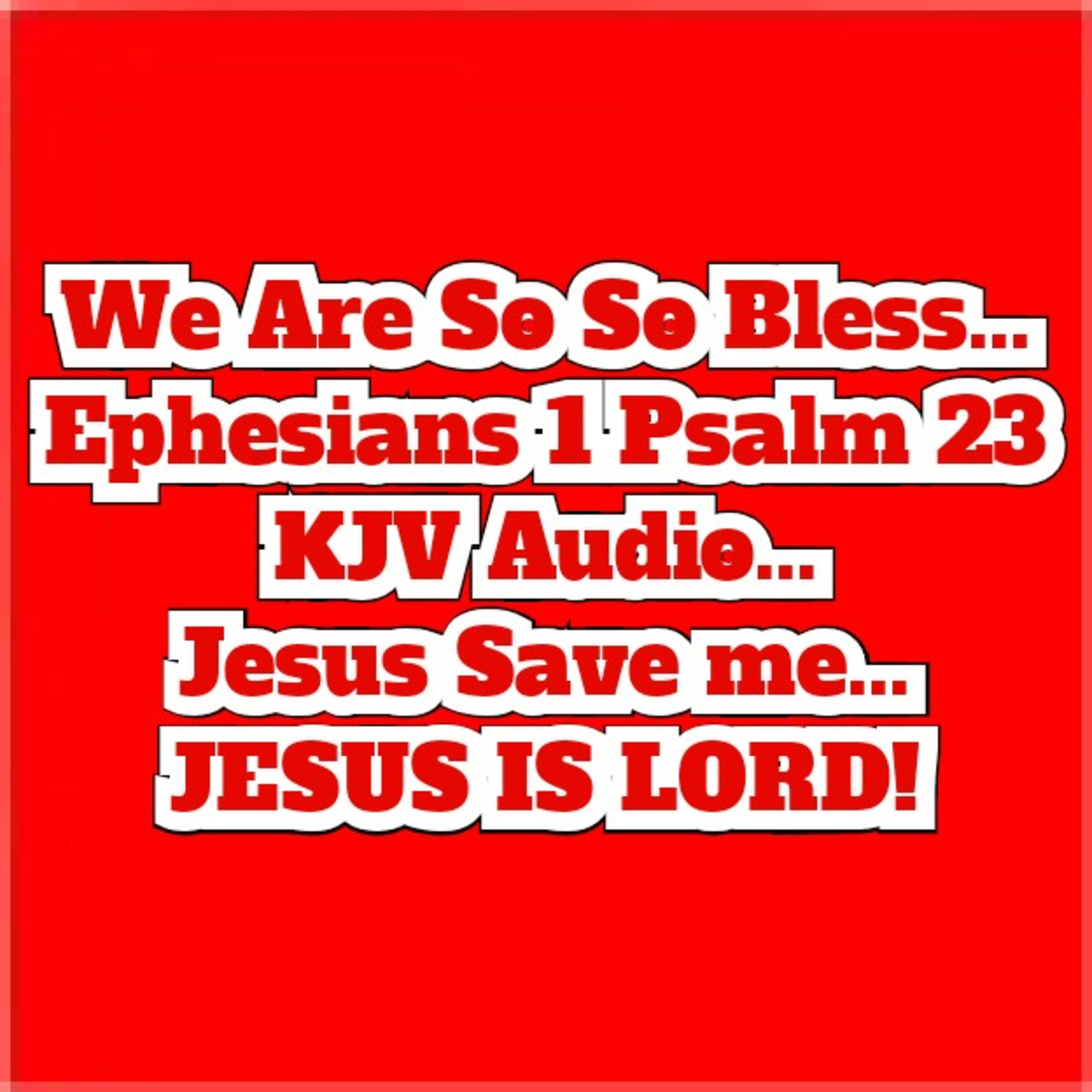 We Are So So Bless... Ephesians 1 Psalm 23 KJV Audio... 
Jesus Save me... JESUS IS LORD! episode artwork
