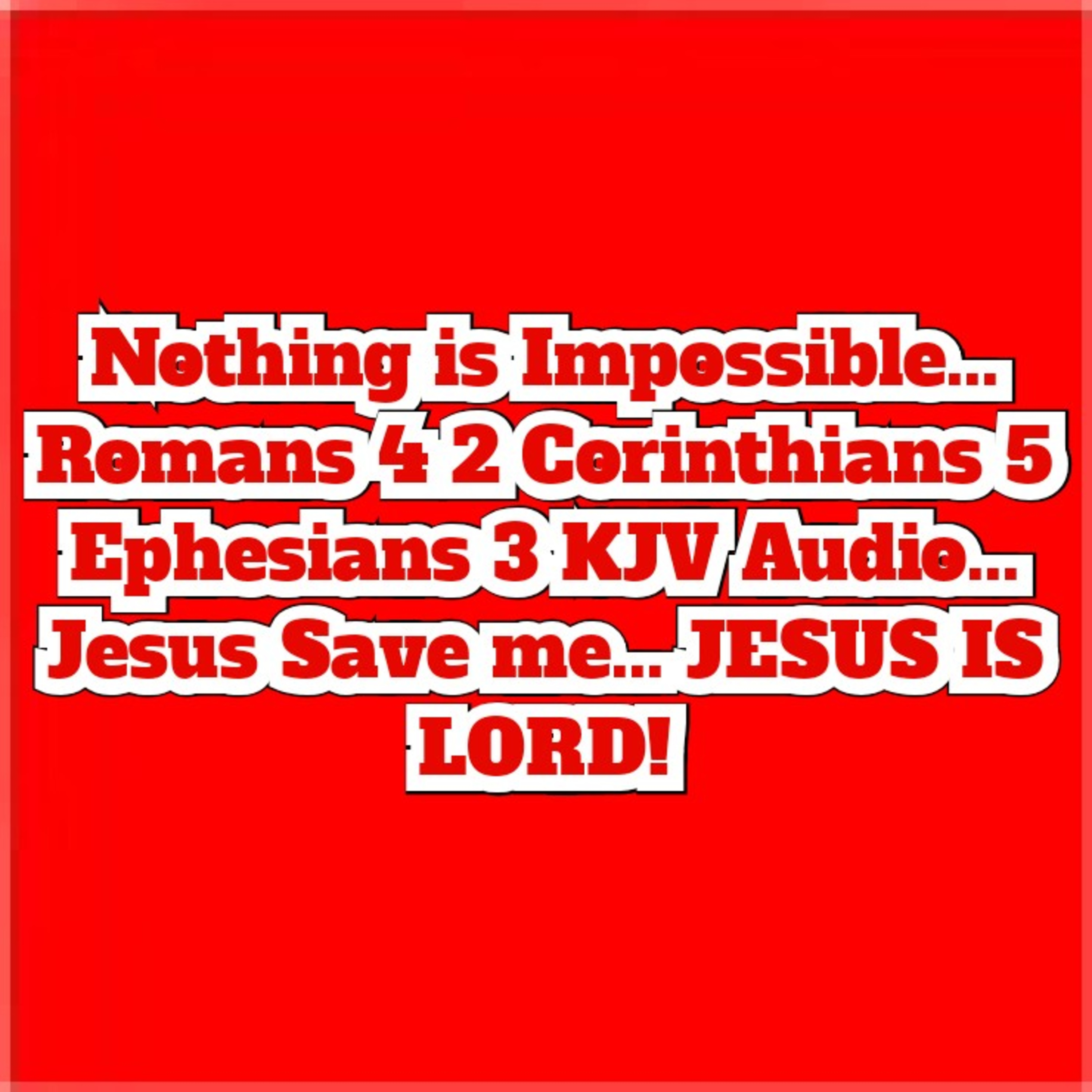 Nothing is Impossible... Romans 4 2 Corinthians 5 Ephesians 3 KJV Audio... 
Jesus Save me... JESUS I episode artwork