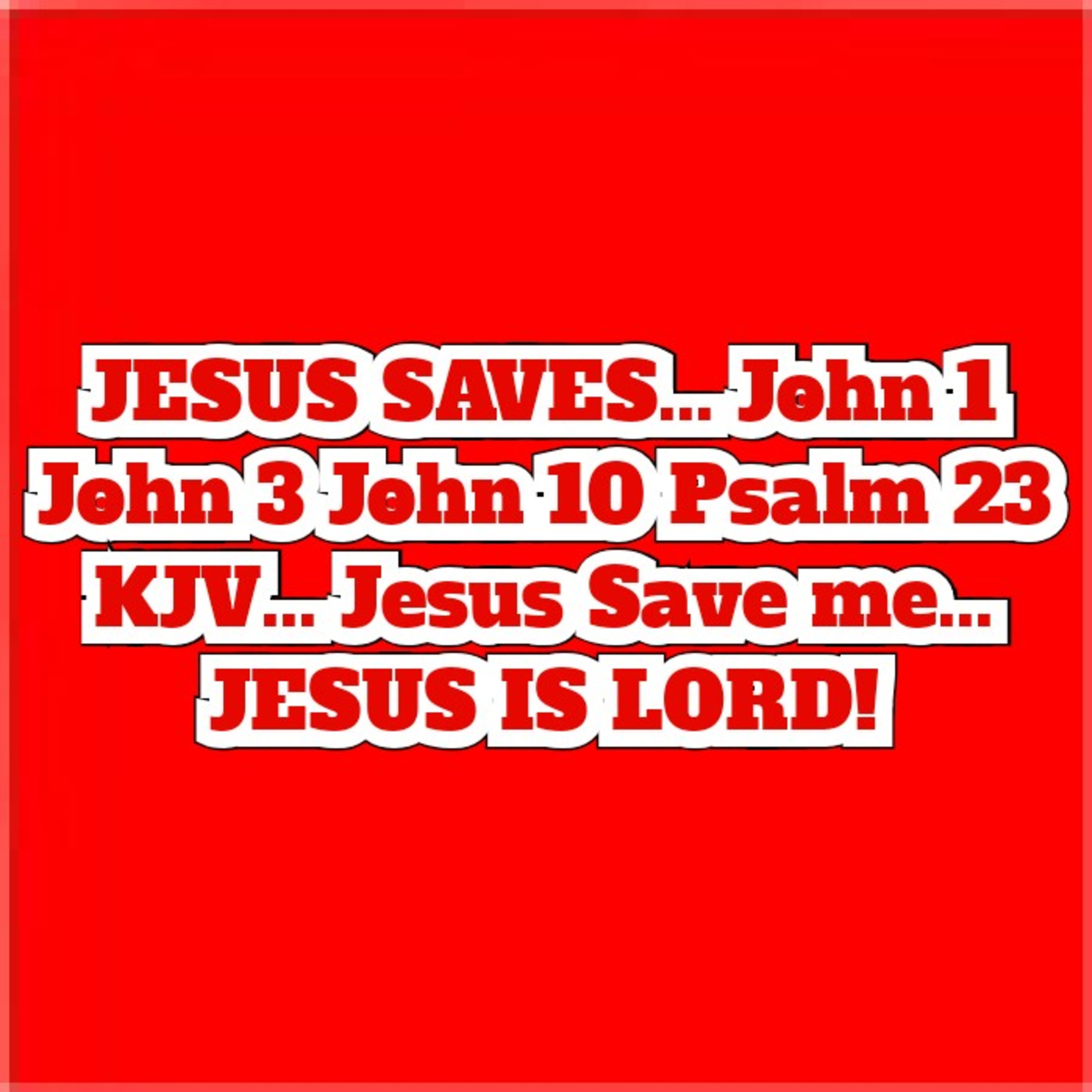 JESUS SAVES... John 1 John 3 John 10 Psalm 23 KJV... Jesus Save me... JESUS IS LORD!  episode artwork