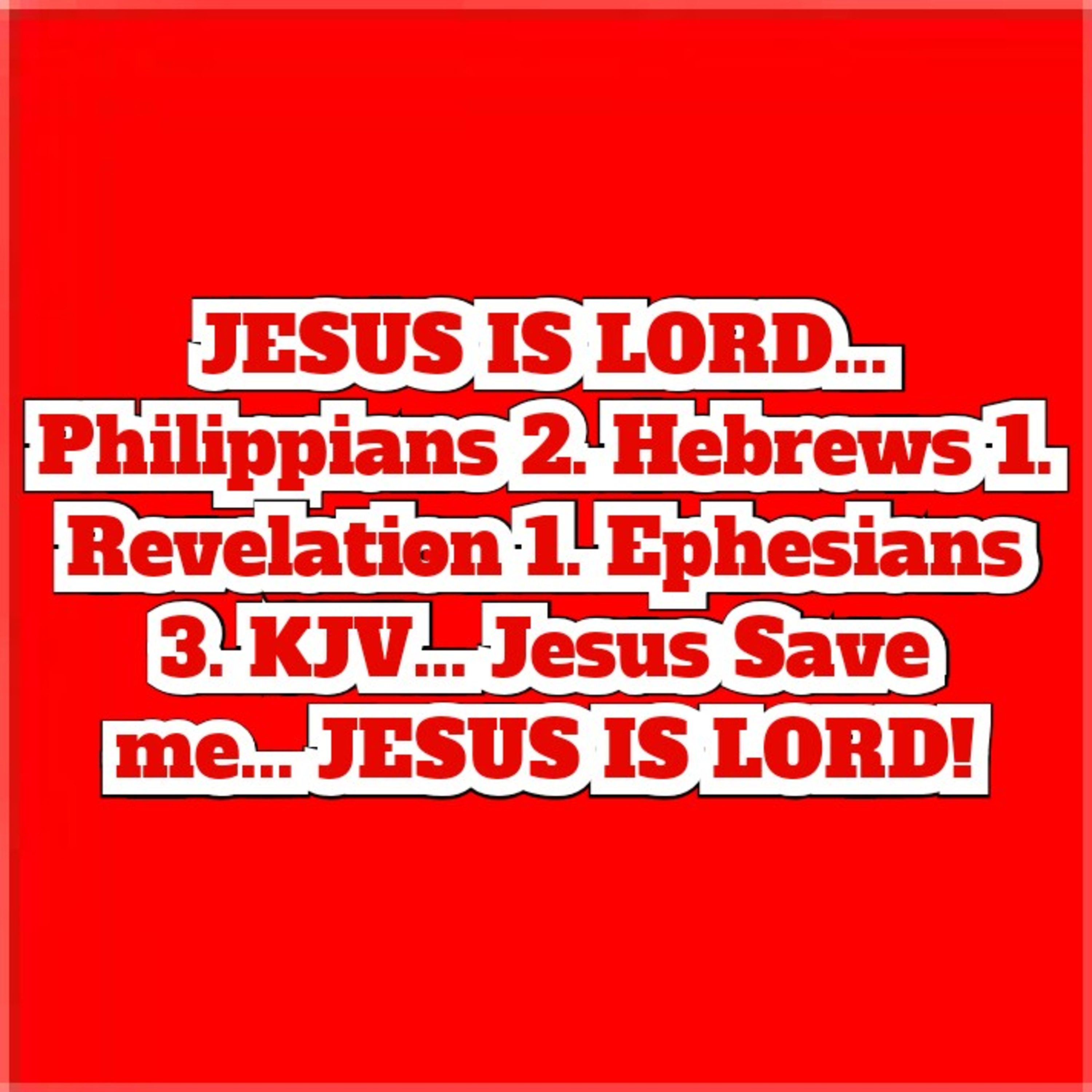 JESUS IS LORD... Philippians 2. Hebrews 1. Revelation 1. Ephesians 3. KJV... Jesus Save me... JESUS  episode artwork