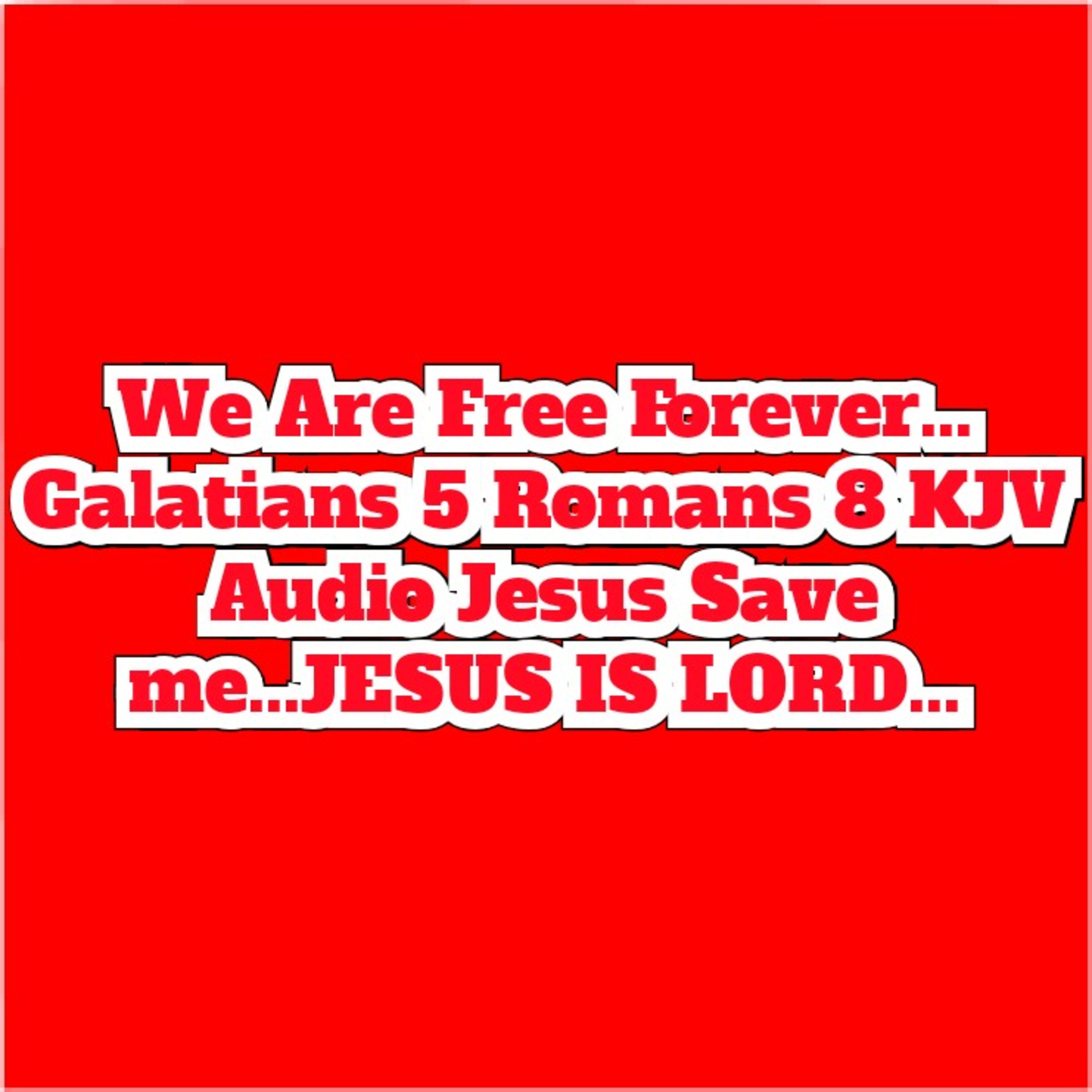 We Are Free Forever... Galatians 5 Romans 8 KJV Audio Jesus Save me...JESUS IS LORD... episode artwork