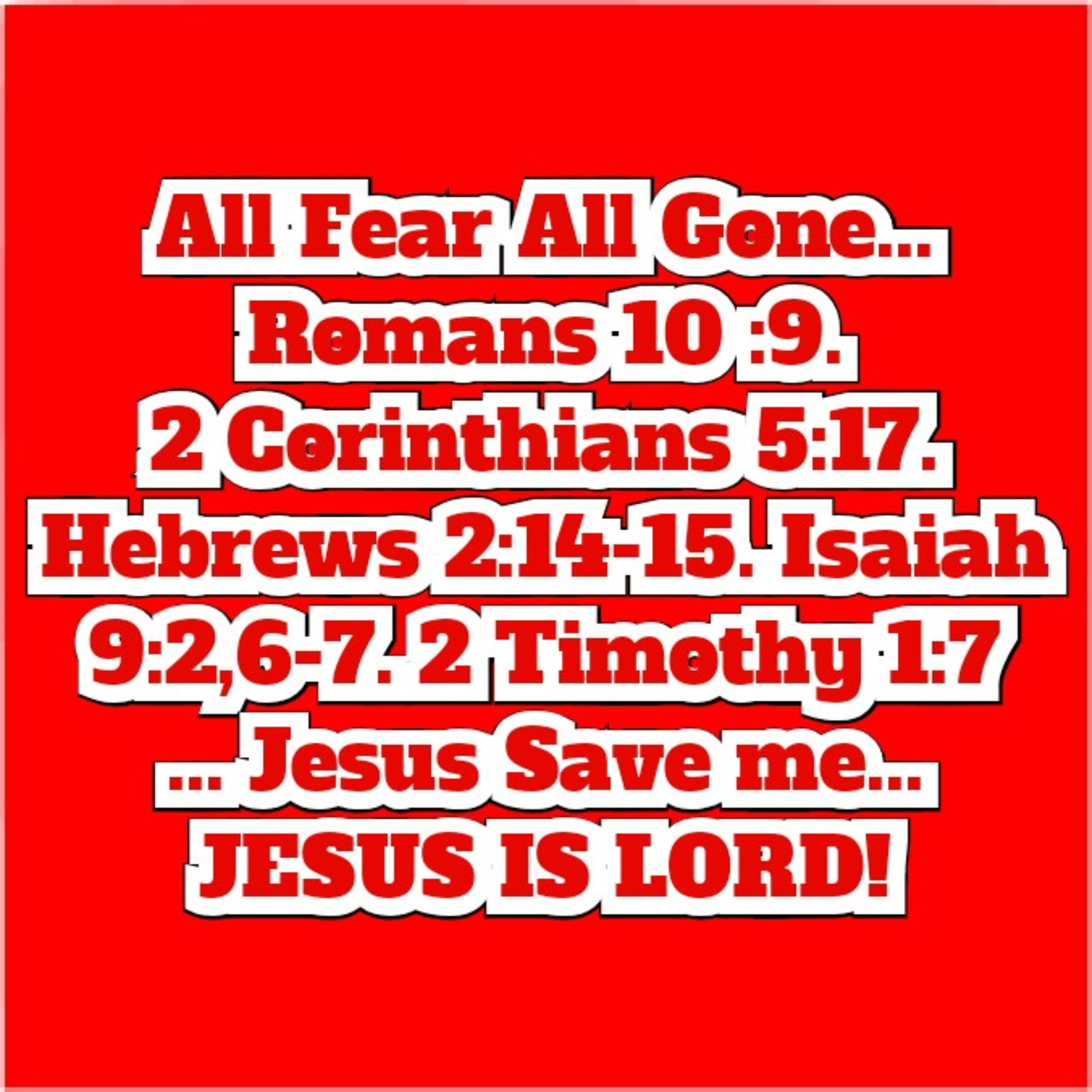 All Fear All Gone... Romans 10 :9. 2 Corinthians 5:17. Hebrews 2:14-15.Isaiah 9:2,6-7. 2 Timothy 1:7 episode artwork