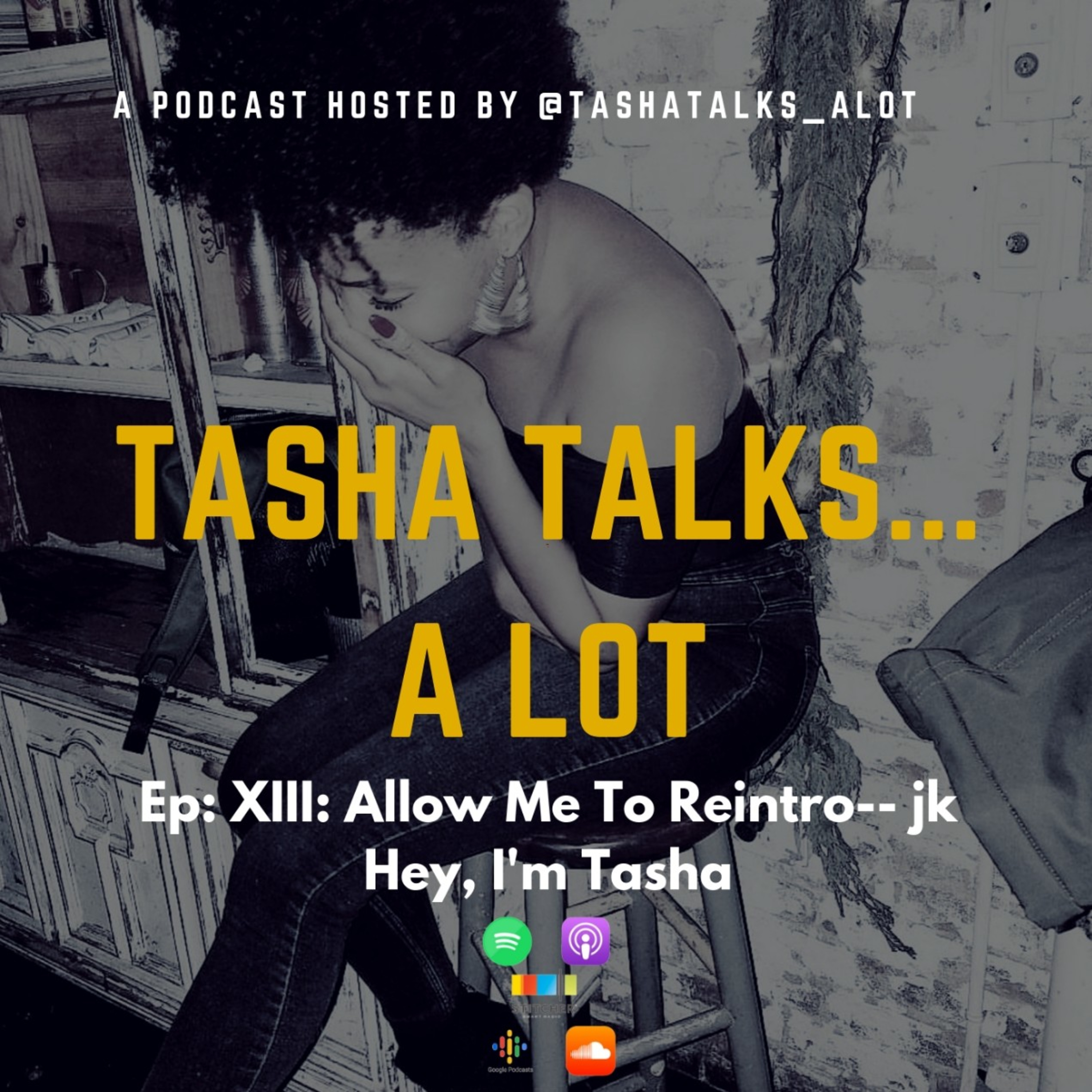 Ep:XIII: Allow me to reintrod-- jk, HEY !! I'm Tasha.