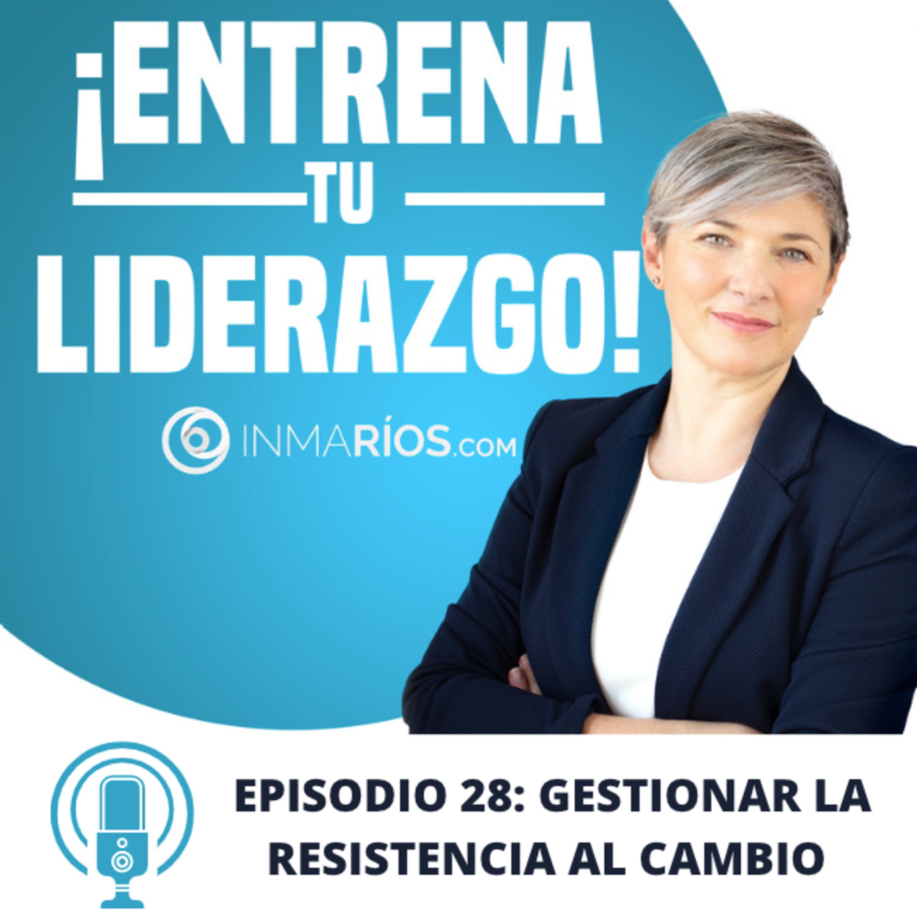 EPISODIO 2.28: CÓMO GESTIONAR LA RESISTENCIA AL CAMBIO CON ÉXITO- ¡ENTRENA TU LIDERAZGO! con Inma Ríos- CLAVES PARA LIDERAR CON ÉXITO