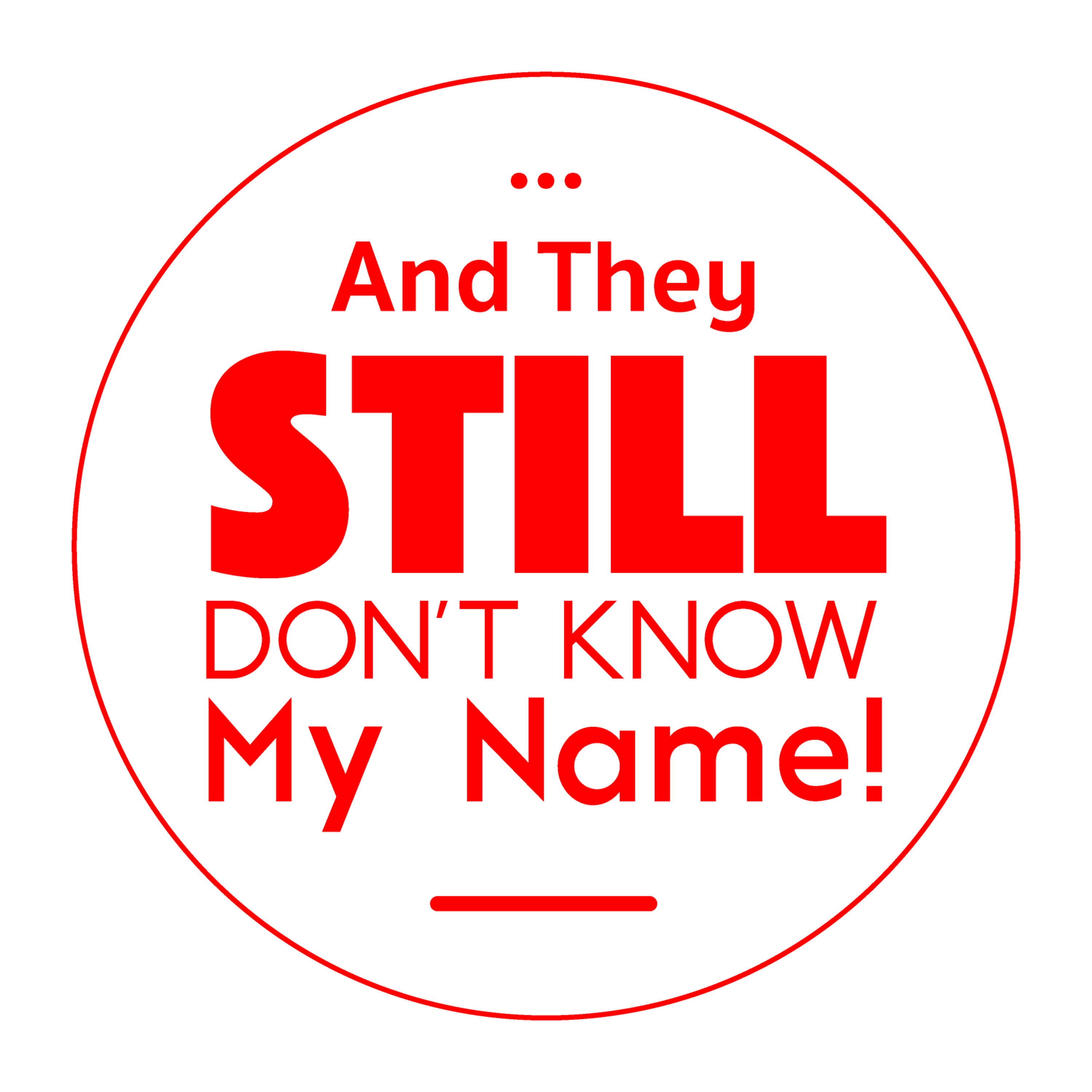 And They Still Don\'t Know My Name !