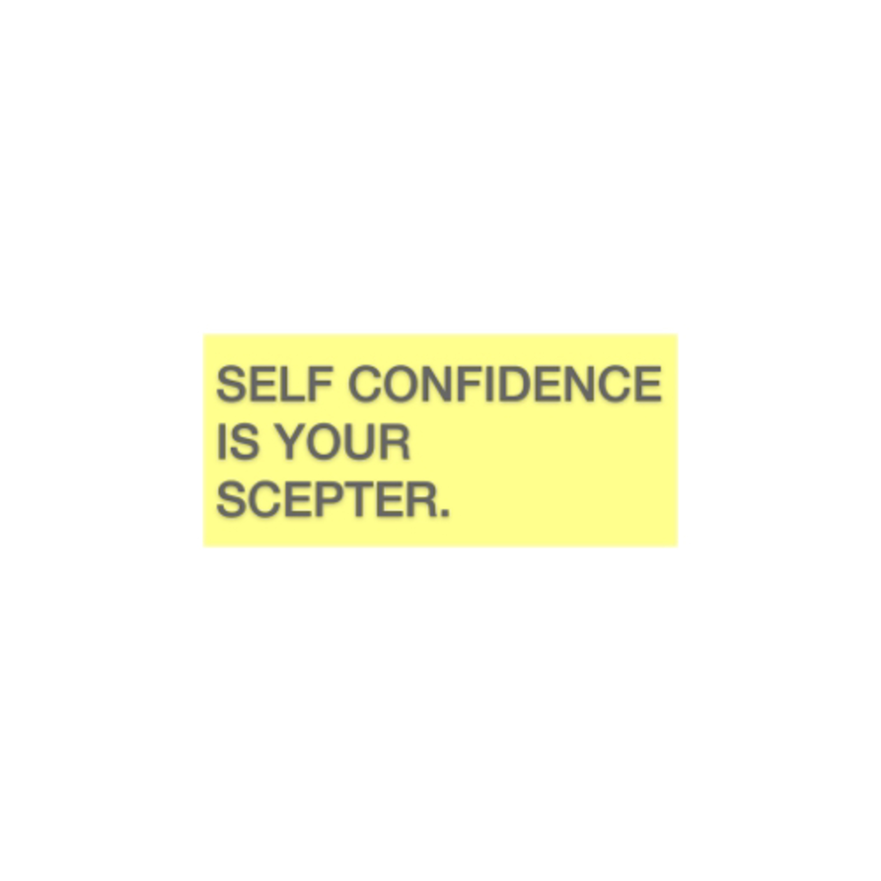 Self-confidence is your scepter.